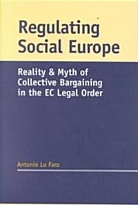 Regulating Social Europe : Reality and Myth of Collective Bargaining in the EC Legal Order (Hardcover)