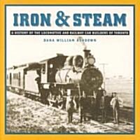Iron & Steam: A History of the Locomotive and Railway Car Builders of Toronto (Paperback)