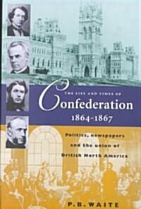 The Life and Times of Confederation, 1864-1876: Politics, Newspapers and the Union of British North America (Paperback, 3)