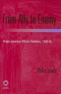 From Ally to Enemy: Anglo-Japanese Military Relations, 1900-45 (Hardcover)