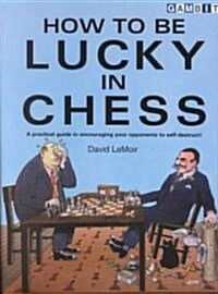 How to be Lucky in Chess : A Practical Guide in Encouraging Your Opponents to Self-destruct! (Paperback)