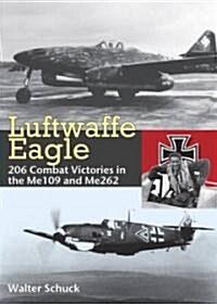 Luftwaffe Eagle : 206 Combat Victories in the Me 109 and Me262 (Hardcover)