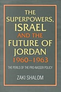 Superpowers, Israel and the Future of Jordan, 1960-1963 : The Perils of the Pro-Nasser Policy (Hardcover)