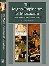 Mytho-Empiricism of Gnosticism : Triumph of the Vanquished (Hardcover)