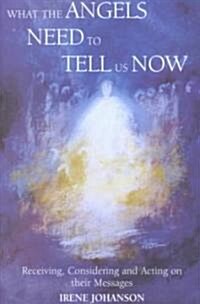 What the Angels Need to Tell Us Now : Receiving, Considering and Acting on Their Messages (Paperback)