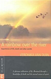 A Rainbow Over the River : Experiences of Life, Death and Other Worlds (Paperback)