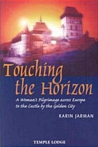 Touching the Horizon : A Womans Pilgrimage Across Europe to the Castle by the Golden City (Paperback)