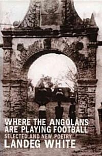 Where the Angolans are Playing Football : New and Selected Poems (Paperback)
