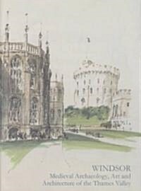 Windsor: Medieval Archaeology, Art and Architecture of the Thames Valley (Hardcover)