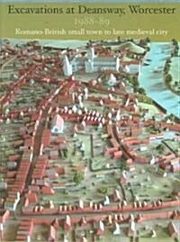 Excavations at Deansway, Worcester 1988-89: Romano-British Small Town to Late Medieval City (Paperback)