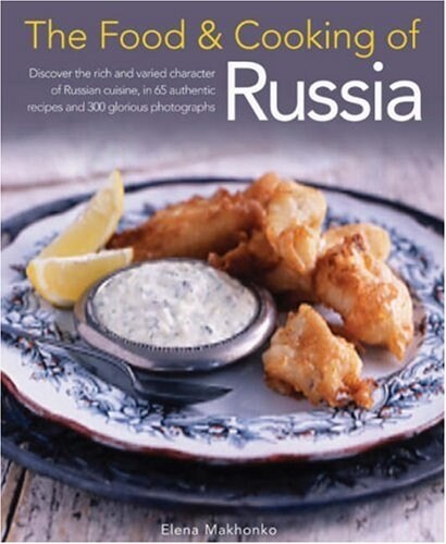 The Food and Cooking of Russia : Discover the Rich and Varied Character of Russian Cuisine, in 60 Authentic Recipes and 300 Glorious Photographs (Hardcover)