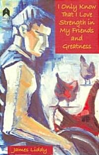 I Only Know That I Love Strength in My Friends and Greatness (Paperback)