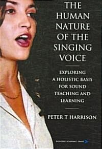 The Human Nature of the Singing Voice : Exploring a Holistic Basis for Sound Teaching and Learning (Paperback)