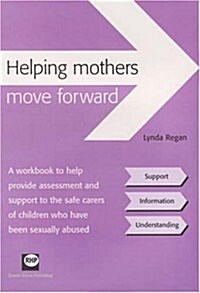 Helping Mothers Move Forward : A Workbook to Help Provide Assessment and Support to the Safe Carers of Children Who Have Been Sexually Abused (Spiral Bound)