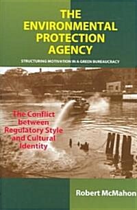 Environmental Protection Agency : Structuring Motivation in a Green Bureaucracy -- The Conflict Between Regulatory Style and Cultural Identity (Hardcover)