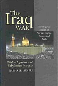 Iraq War : Hidden Agendas and Babylonian Intrigue  - The Regional Impact on Shiites, Kurds, Sunnis & Arabs (Hardcover)