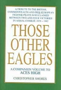 Those Other Eagles : A Tribute to the British, Commonwealth and Free European Fighter Pilots Who Claimed Between Two and Four Victories in Aerial Comb (Hardcover)