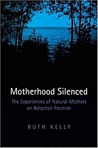 Motherhood Silenced: The Experiences of Natural Mothers on Adoption Reunion (Paperback)