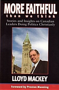 More Faithful Than We Think: Stories and Insights on Canadian Leaders Doing Politics Christianly (Paperback)