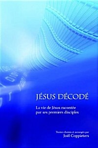 Jesus Decode: La Vie de Jesus Raconte Par Ses Premiers Disciples (Paperback)