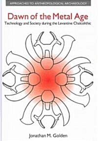 Dawn of the Metal Age : Technology and Society During the Levantine Chalcolithic (Hardcover)