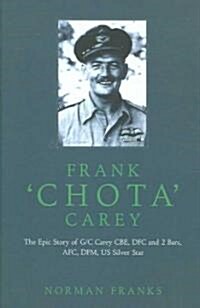 Frank Chota Carey : The Epic Story of G/C Carey CBE, DFC and 2 Bars, AFC, DFM, US Silver Star (Hardcover)