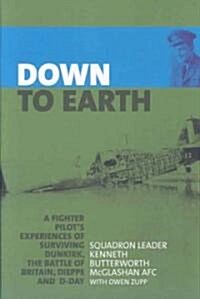 Down to Earth : A Fighter Pilot Recounts His Experiences of Dunkirk, the Battle of Britain, Dieppe, D-Day and Beyond (Hardcover)