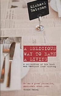 A Delicious Way to Earn a Living : A Collection of His Best and Tastiest Food Writing (Hardcover)