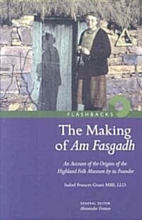 The Making of Am Fasgadh : An Account of the Origins of the Highland Folk Museum by Its Founder (Paperback)