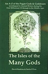 The Isles of the Many Gods : A Complete A-Z Guide to the Pagan Gods and Goddesses Worshipped in Ancient Britain During the First Millennium CE (Paperback)