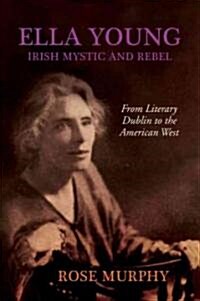 Ella Young, Irish Mystic and Rebel: From Literary Dublin to the American West (Paperback)