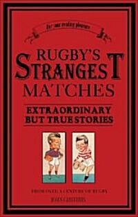 Rugbys Strangest Matches : Extraordinary But True Stories from Over a Century of Rugby (Paperback)