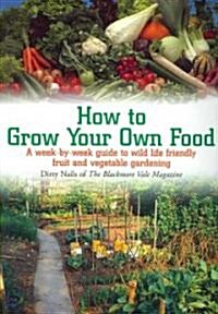 How to Grow Your Own Food : A Week-by-week Guide to Wild Life Friendly Fruit and Vegetable Gardening (Paperback)