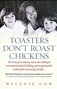 Toasters Dont Roast Chickens: The Story of an Ordinary Mum Who Challenged Conventional Medical Thinking and Transformed the Health of Her Chronicall  (Paperback)