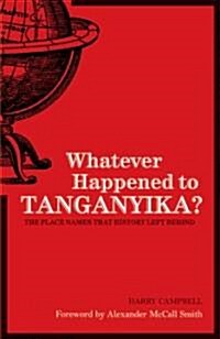 Whatever Happened to Tanganyika? : The Place Names That History Left Behind (Hardcover)