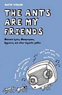 The Ants are My Friends : Misheard Lyrics, Malapropisms, Eggcorns and Other Linguistic Gaffes (Hardcover)