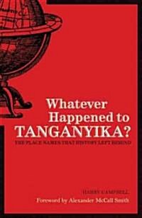 Whatever Happened to Tanganyika? : The Place Names That History Left Behind (Paperback, 2 Rev ed)