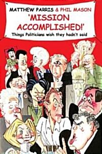 Mission Accomplished! : Things Politicians Wish They Hadnt Said (Hardcover)