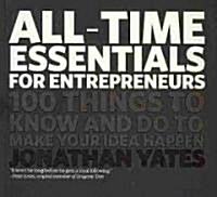 All Time Essentials for Entrepreneurs : 100 Things to Know and Do to Make Your Idea Happen (Paperback)