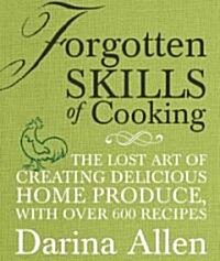 Forgotten Skills of Cooking : 700 Recipes Showing You Why the Time-honoured Ways Are the Best (Hardcover)