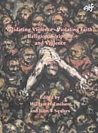 Validating Violence - Violating Faith: Religion, Scripture and Violence (Paperback)