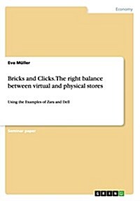 Bricks and Clicks.The right balance between virtual and physical stores: Using the Examples of Zara and Dell (Paperback)