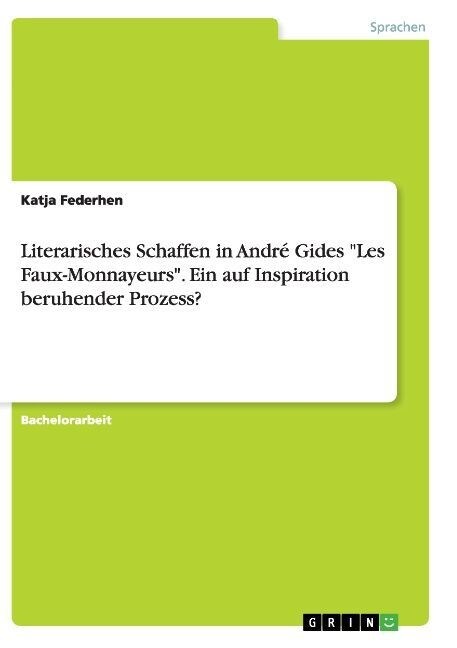 Literarisches Schaffen in Andr?Gides Les Faux-Monnayeurs. Ein auf Inspiration beruhender Prozess? (Paperback)