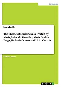 The Theme of Loneliness as Treated by Maria Judite de Carvalho, Maria Ondina Braga, Teolinda Gersao and Helia Correia (Paperback)