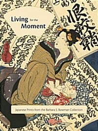 Living for the Moment: Japanese Prints from the Barbara S. Bowman Collection (Hardcover)