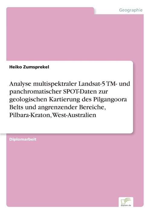 Analyse Multispektraler Landsat-5 TM- Und Panchromatischer Spot-Daten Zur Geologischen Kartierung Des Pilgangoora Belts Und Angrenzender Bereiche, Pil (Paperback)