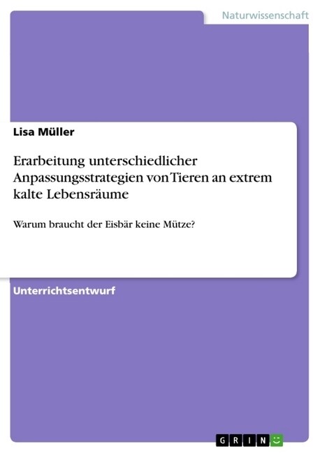 Erarbeitung unterschiedlicher Anpassungsstrategien von Tieren an extrem kalte Lebensr?me: Warum braucht der Eisb? keine M?ze? (Paperback)