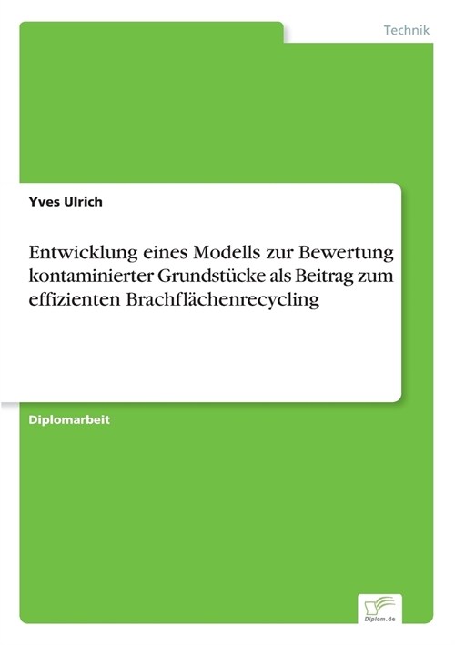Entwicklung Eines Modells Zur Bewertung Kontaminierter Grundstucke ALS Beitrag Zum Effizienten Brachflachenrecycling (Paperback)
