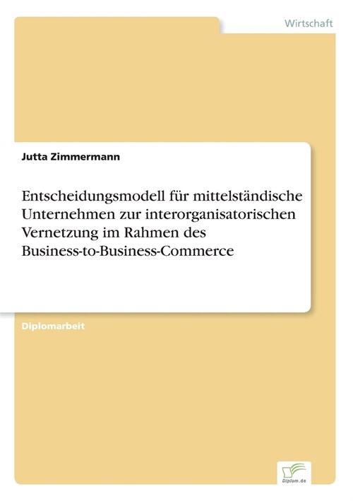 Entscheidungsmodell F? Mittelst?dische Unternehmen Zur Interorganisatorischen Vernetzung Im Rahmen Des Business-To-Business-Commerce (Paperback)