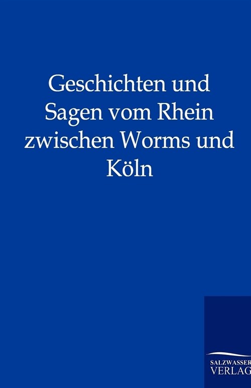 Geschichten Und Sagen Vom Rhein Zwischen Worms Und K?n (Paperback)